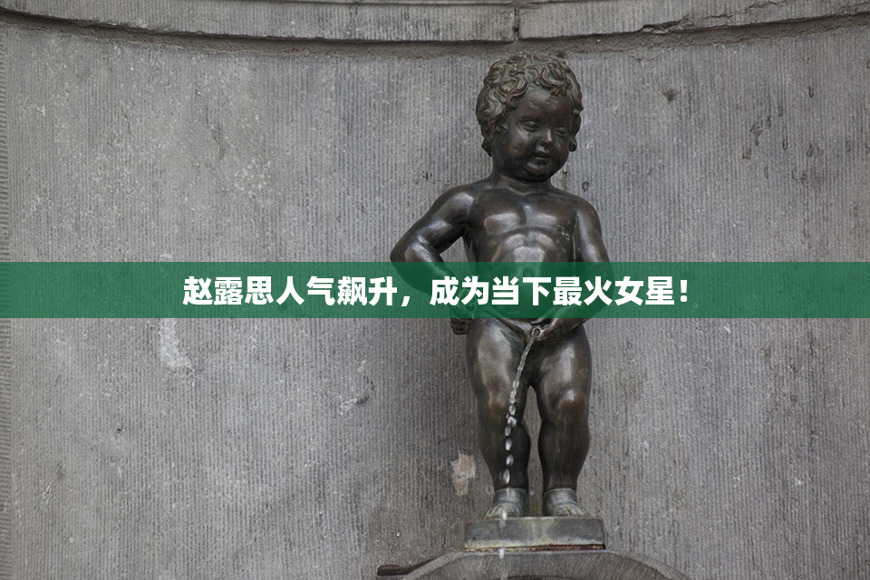 赵露思人气飙升，成为当下最火女星！