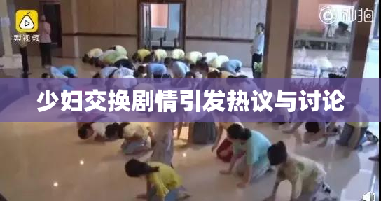 少妇交换剧情引发热议与讨论