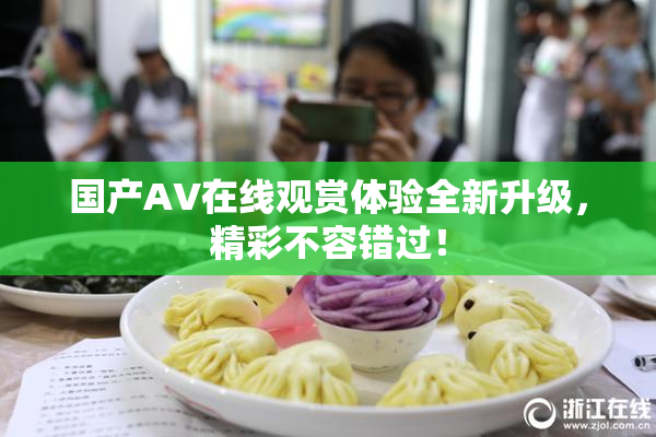 国产AV在线观赏体验全新升级，精彩不容错过！