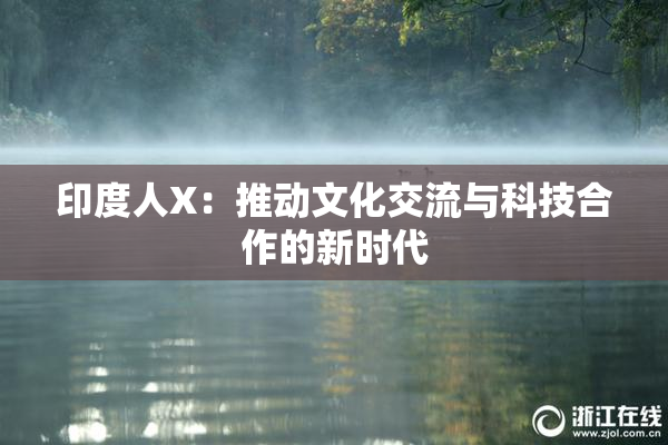 印度人X：推动文化交流与科技合作的新时代