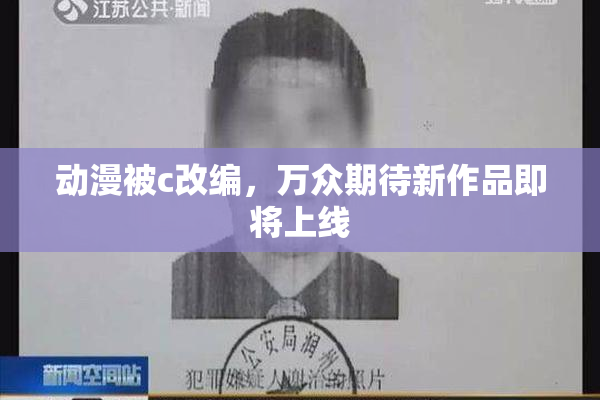 动漫被c改编，万众期待新作品即将上线