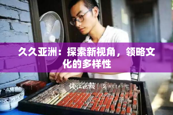 久久亚洲：探索新视角，领略文化的多样性