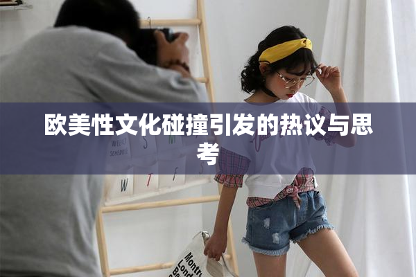 欧美性文化碰撞引发的热议与思考
