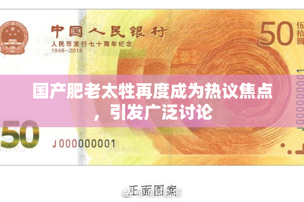 国产肥老太牲再度成为热议焦点，引发广泛讨论