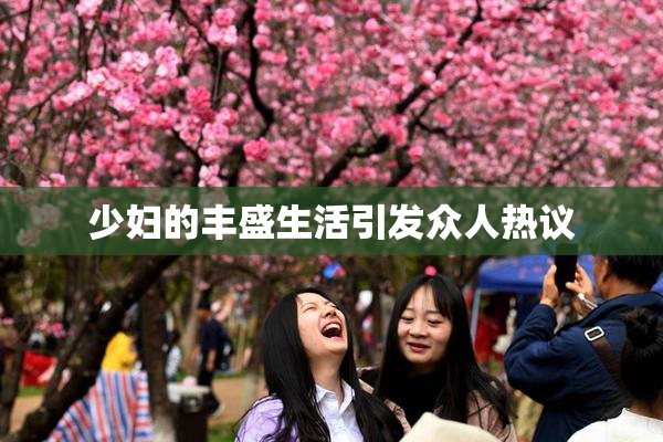 少妇的丰盛生活引发众人热议