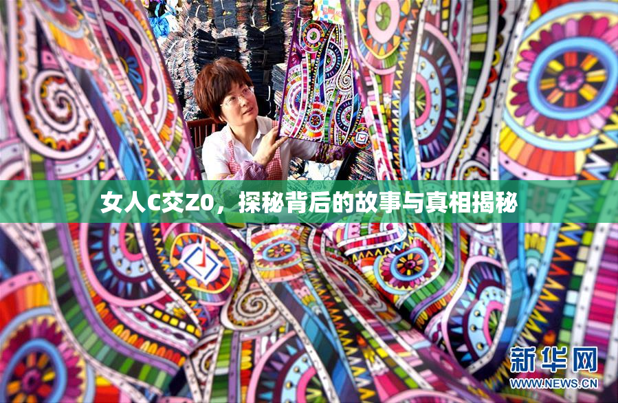 女人C交Z0，探秘背后的故事与真相揭秘