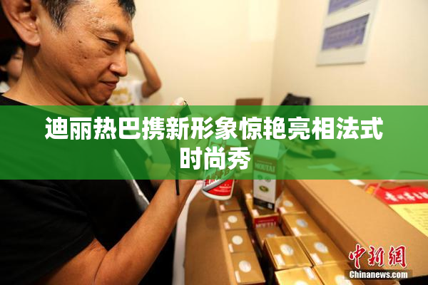 迪丽热巴携新形象惊艳亮相法式时尚秀
