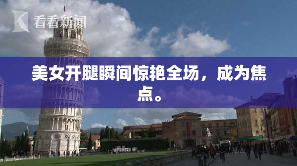 美女开腿瞬间惊艳全场，成为焦点。