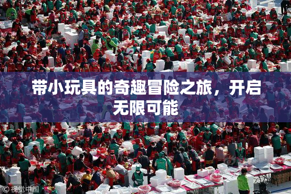带小玩具的奇趣冒险之旅，开启无限可能