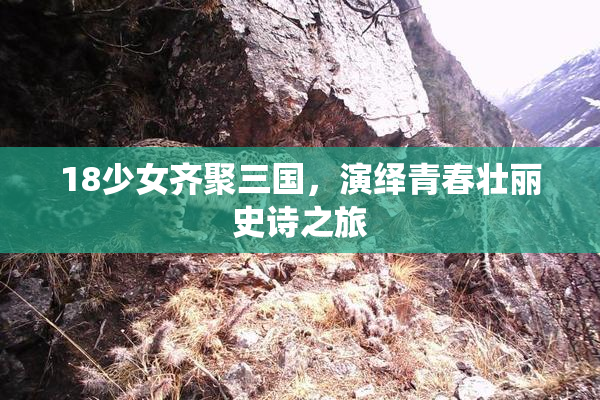 18少女齐聚三国，演绎青春壮丽史诗之旅