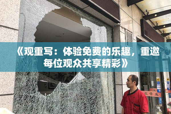 《观重写：体验免费的乐趣，重邀每位观众共享精彩》