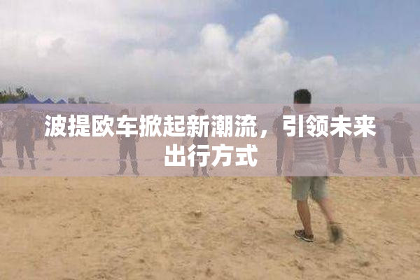 波提欧车掀起新潮流，引领未来出行方式