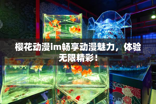 樱花动漫im畅享动漫魅力，体验无限精彩！