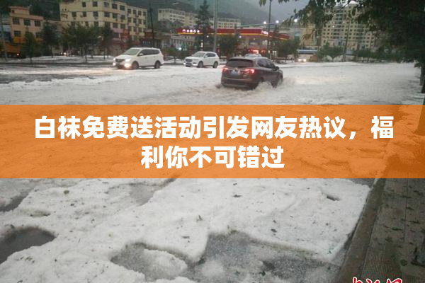 白袜免费送活动引发网友热议，福利你不可错过
