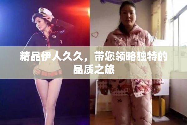 精品伊人久久，带您领略独特的品质之旅
