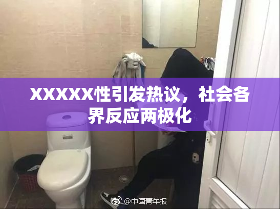 XXXXX性引发热议，社会各界反应两极化