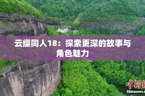 云缨同人18：探索更深的故事与角色魅力