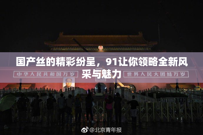 国产丝的精彩纷呈，91让你领略全新风采与魅力