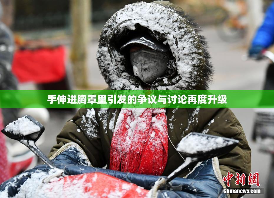 手伸进胸罩里引发的争议与讨论再度升级