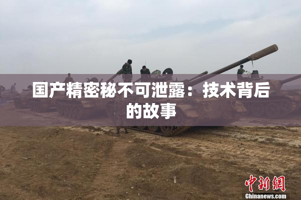 国产精密秘不可泄露：技术背后的故事