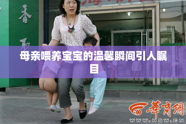 母亲喂养宝宝的温馨瞬间引人瞩目