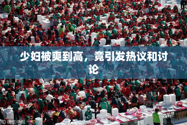 少妇被爽到高，竟引发热议和讨论