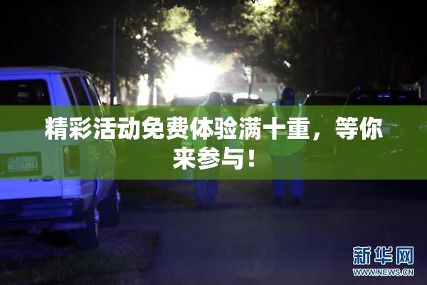 精彩活动免费体验满十重，等你来参与！
