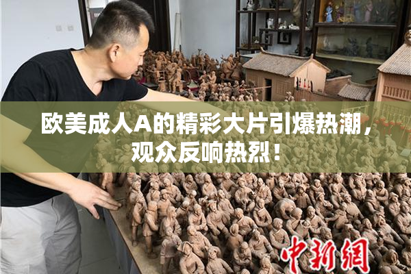 欧美成人A的精彩大片引爆热潮，观众反响热烈！
