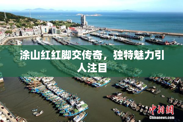 涂山红红脚交传奇，独特魅力引人注目