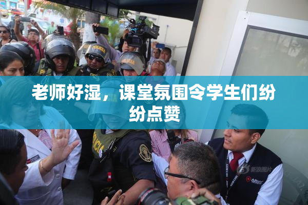 老师好湿，课堂氛围令学生们纷纷点赞