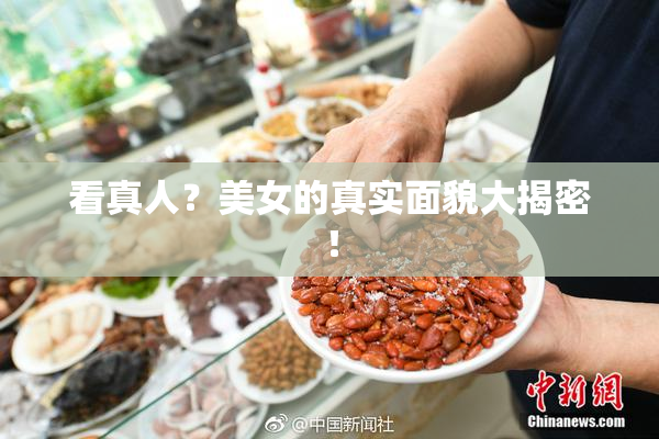 看真人？美女的真实面貌大揭密！