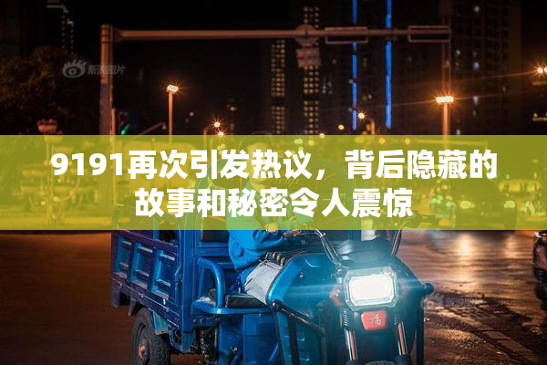 9191再次引发热议，背后隐藏的故事和秘密令人震惊