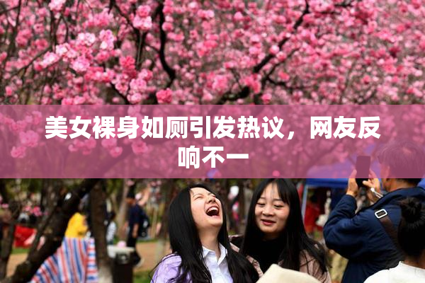美女裸身如厕引发热议，网友反响不一