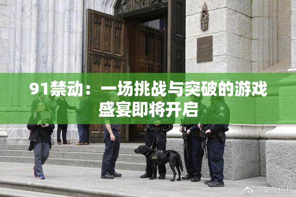91禁动：一场挑战与突破的游戏盛宴即将开启