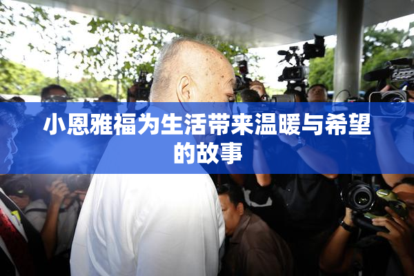 小恩雅福为生活带来温暖与希望的故事