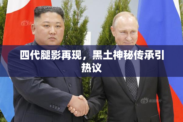 四代腿影再现，黑土神秘传承引热议