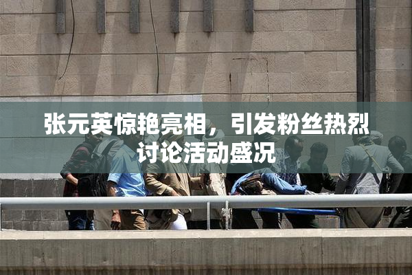 张元英惊艳亮相，引发粉丝热烈讨论活动盛况