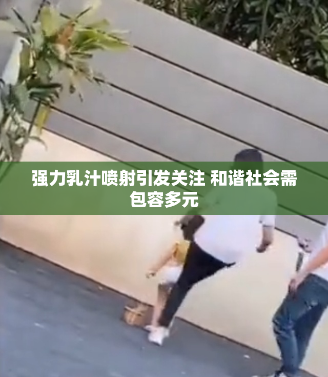 强力乳汁喷射引发关注 和谐社会需包容多元