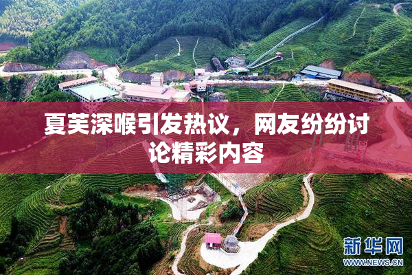 夏芙深喉引发热议，网友纷纷讨论精彩内容