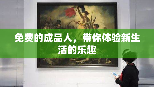 免费的成品人，带你体验新生活的乐趣