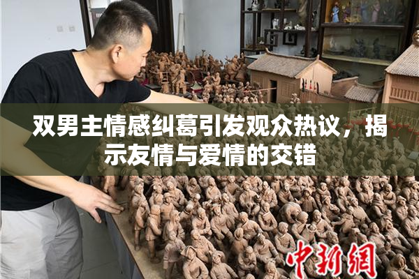 双男主情感纠葛引发观众热议，揭示友情与爱情的交错