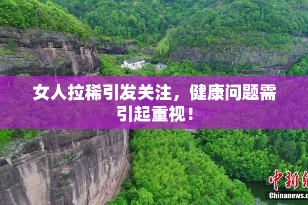 女人拉稀引发关注，健康问题需引起重视！
