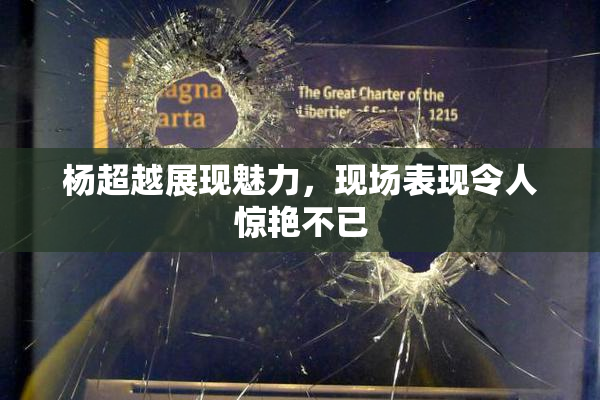 杨超越展现魅力，现场表现令人惊艳不已