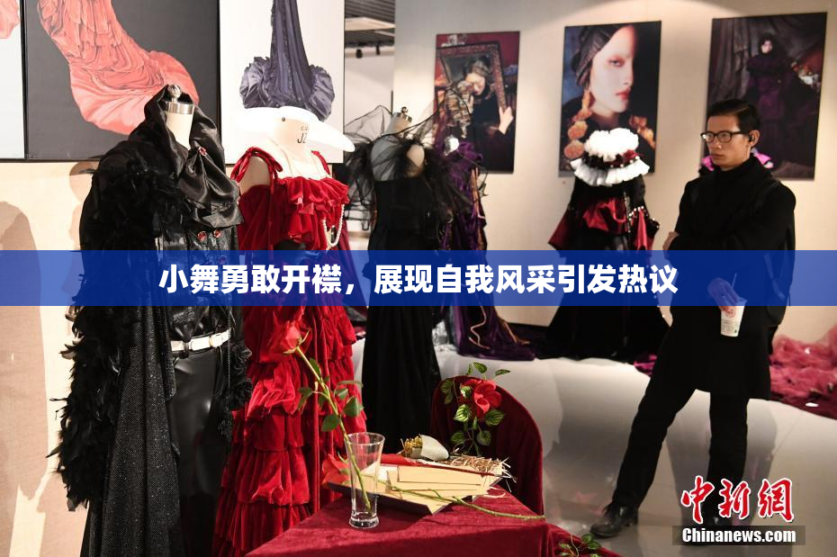 小舞勇敢开襟，展现自我风采引发热议