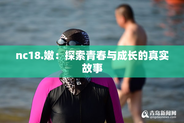 nc18.嫩：探索青春与成长的真实故事