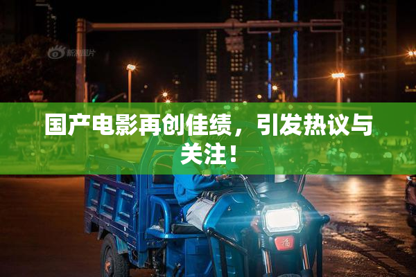 国产电影再创佳绩，引发热议与关注！