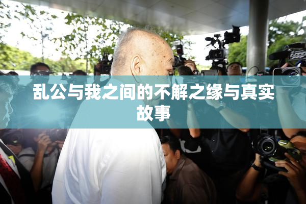 乱公与我之间的不解之缘与真实故事