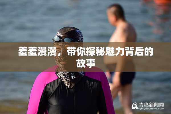 羞羞漫漫，带你探秘魅力背后的故事