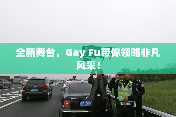 全新舞台，Gay Fu带你领略非凡风采！