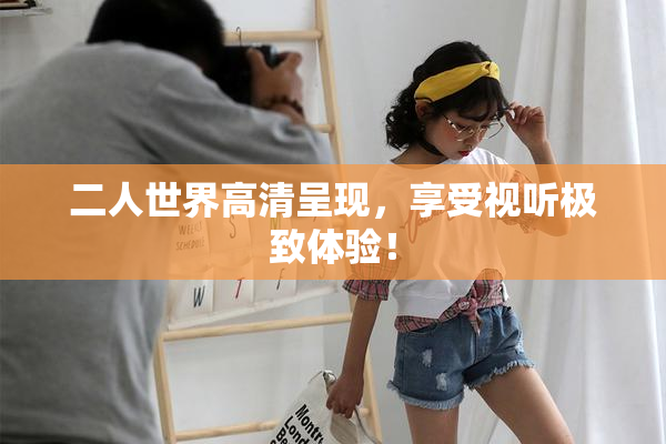 二人世界高清呈现，享受视听极致体验！